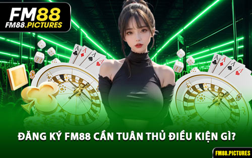 Đăng Ký FM88 Cần Tuân Thủ Điều Kiện Gì?