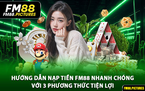 Hướng Dẫn Nạp Tiền FM88 Nhanh Chóng Với 3 Phương Thức Tiện Lợi