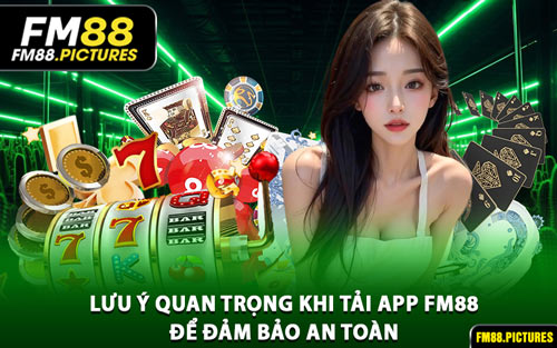 Lưu Ý Quan Trọng Khi Tải App FM88 Để Đảm Bảo An Toàn