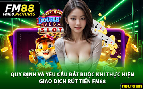 Quy Định Và Yêu Cầu Bắt Buộc Khi Thực Hiện Giao Dịch Rút Tiền FM88