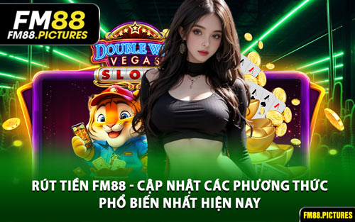 Rút Tiền FM88 - Cập Nhật Các Phương Thức Phổ Biến Nhất Hiện Nay
