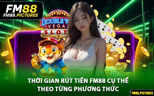 Thời Gian Rút Tiền FM88 Cụ Thể Theo Từng Phương Thức