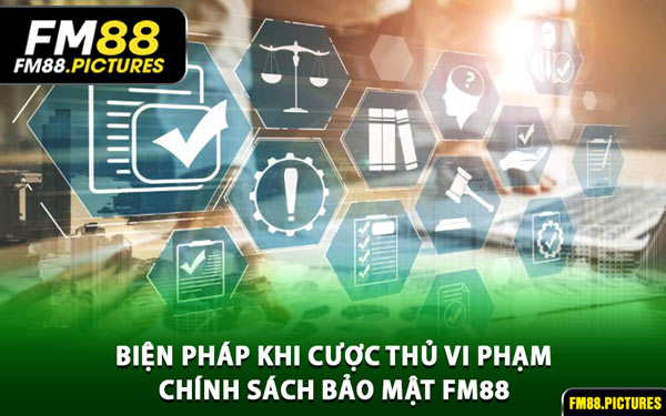Biện Pháp Khi Cược Thủ Vi Phạm Chính Sách Bảo Mật FM88