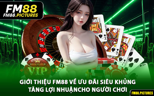 Giới thiệu FM88 Về Ưu Đãi Siêu Khủng – Tăng Lợi Nhuận Cho Người Chơi