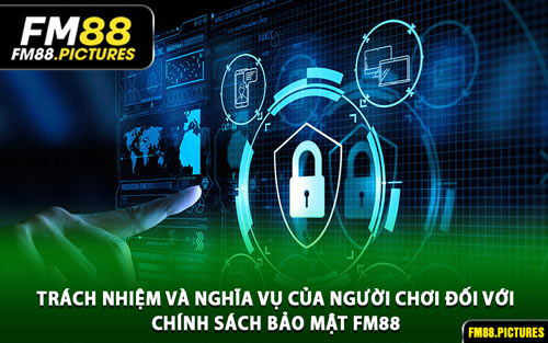 Trách Nhiệm và Nghĩa Vụ của Người Chơi Đối Với Chính Sách Bảo Mật FM88