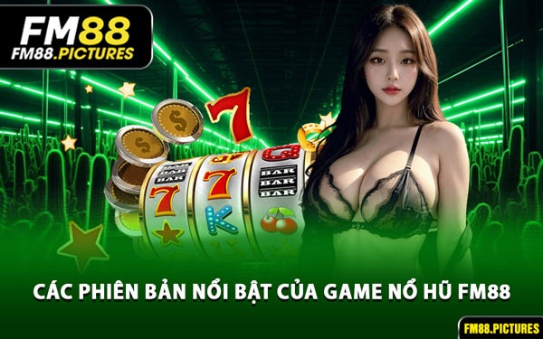 Các Phiên Bản Nổi Bật Của Game Nổ Hũ FM88
