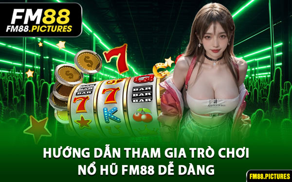 Hướng Dẫn Tham Gia Trò Chơi Nổ Hũ FM88 Dễ Dàng