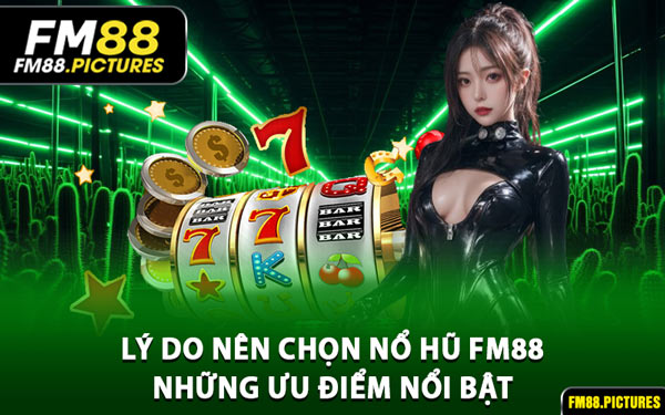 Lý Do Nên Chọn Nổ Hũ FM88 - Những Ưu Điểm Nổi Bật
