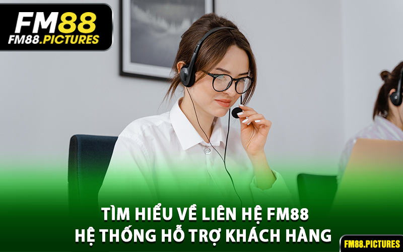Tìm Hiểu Về Liên Hệ FM88 - Hệ Thống Hỗ Trợ Khách Hàng