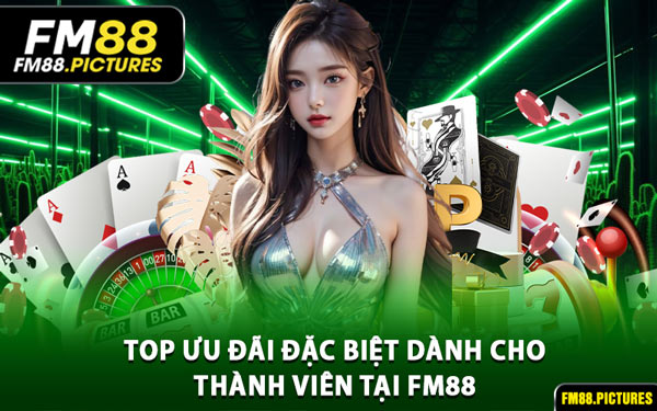 Top Ưu Đãi Đặc Biệt Dành Cho Thành Viên Tại FM88